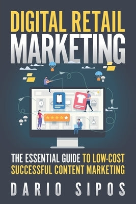 Digital Retail Marketing: The Essential Guide to Low-Cost, Successful Content Marketing by Sipos, Dario