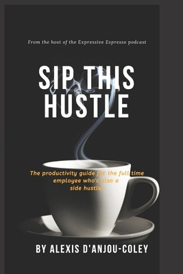 Sip This Hustle by D'Anjou-Coley, Alexis