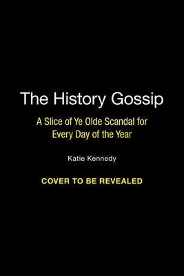 The History Gossip: A Slice of Ye Olde Scandal for Every Day of the Year by Kennedy, Katie