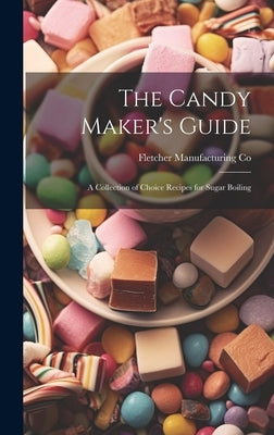 The Candy Maker's Guide; a Collection of Choice Recipes for Sugar Boiling by Co, Fletcher Manufacturing