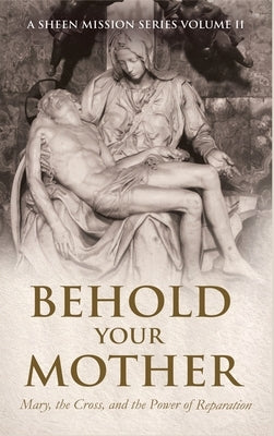 Behold Your Mother: Mary, the Cross, and the Power of Reparation by Smith, Allan J.