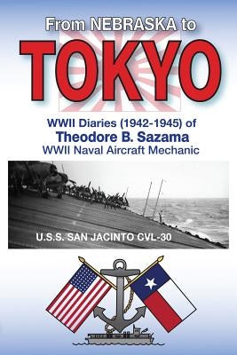 From Nebraska to Tokyo: World War II Diaries (1942-1945) by Sazama, Theodore Brezina
