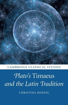 Plato's Timaeus and the Latin Tradition by Hoenig, Christina