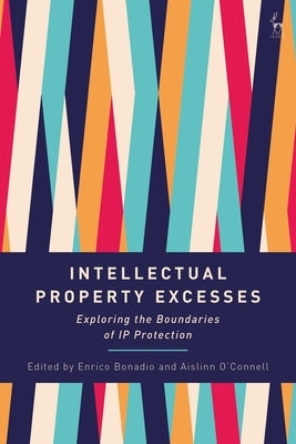 Intellectual Property Excesses: Exploring the Boundaries of IP Protection by Bonadio, Enrico