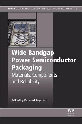 Wide Bandgap Power Semiconductor Packaging: Materials, Components, and Reliability by Suganuma, Katsuaki