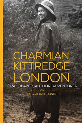 Charmian Kittredge London: Trailblazer, Author, Adventurer by Dunkle, Iris Jamahl