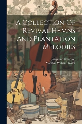 A Collection Of Revival Hymns And Plantation Melodies by Robinson, Josephine