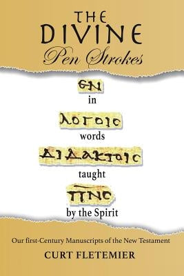 The Divine Pen Strokes: Our First-Century Manuscripts of the New Testament by Fletemier, Curt