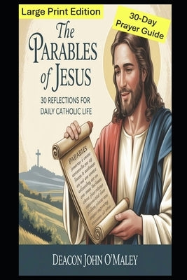 The Parables of Jesus: 30 Reflections for Daily Catholic Life. Large Print Edition (16-Point Font for Easier Reading) by O'Maley, Deacon John