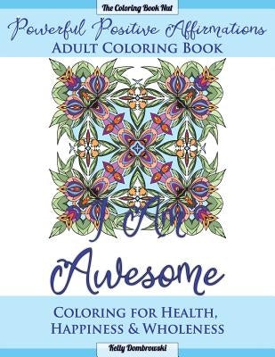 Powerful Positive Affirmations Adult Coloring Book: Coloring for Health, Happiness and Wholeness by Dombrowski, Kelly