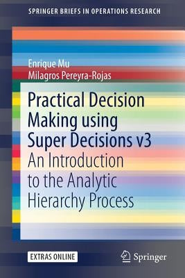 Practical Decision Making Using Super Decisions V3: An Introduction to the Analytic Hierarchy Process by Mu, Enrique