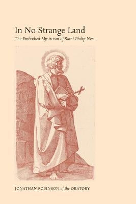 In No Strange Land: The Embodied Mysticism of Saint Philip Neri by Robinson, Jonathan
