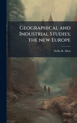 Geographical and Industrial Studies; the new Europe by Allen, Nellie B. 1864-