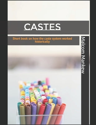 Castes: Short book on how the caste system worked historically by Mankew, Malcom