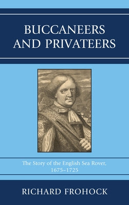 Buccaneers and Privateers: The Story of the English Sea Rover, 1675-1725 by Frohock, Richard