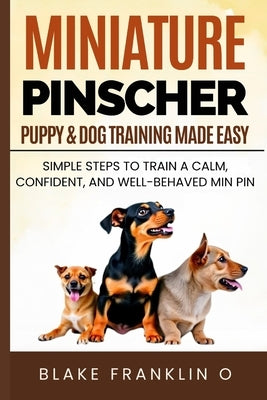 Miniature Pinscher Puppy & Dog Training Made Easy: Simple Steps To Train A Calm, Confident, And Well-Behaved Min Pin by Franklin O., Blake
