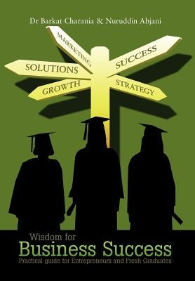 Wisdom for Business Success: Practical Guide for Entrepreneurs and Fresh Graduates by Charania, Barkat