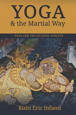 Yoga & the Martial Way: Yoga for the Jiu-Jitsu Athlete by Infanti, Rishi Eric