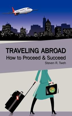 Traveling Abroad: How To Proceed & Succeed by Tweh, Steven R.