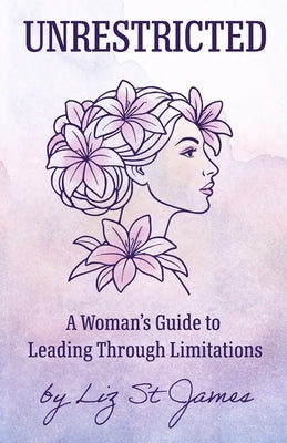 UNRESTRICTED-A Woman's Guide to Leading Through Limitations by St James, Liz