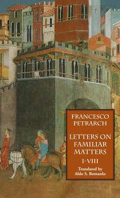 Letters on Familiar Matters (Rerum Familiarium Libri), Vol. 1, Books I-VIII by Petrarch, Francesco