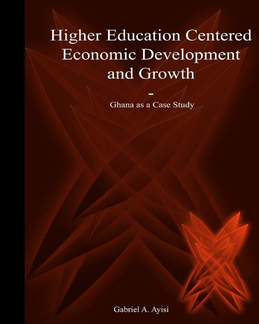 Higher Education Centered Economic Development and Growth: Ghana as Case Study by Sobol, Thomas
