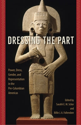 Dressing the Part: Power, Dress, Gender, and Representation in the Pre-Columbian Americas by Scher, Sarahh