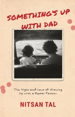 Something's Up with Dad: The Highs and Lows of Growing Up with a Bipolar Father. by Tal, Nitsan B.
