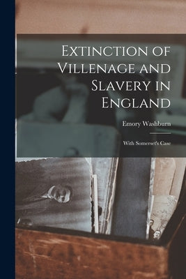 Extinction of Villenage and Slavery in England; With Somerset's Case by Emory, Washburn