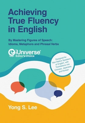 Achieving True Fluency in English: By Mastering Figures of Speech: Idioms, Metaphors and Phrasal Verbs by Lee, Yong S.