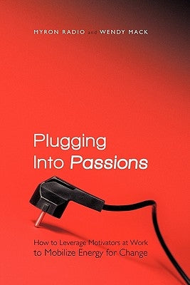 Plugging Into Passions: How to Leverage Motivators at Work to Mobilize Energy for Change by Radio, Myron