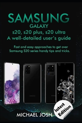 Samsung Galaxy s20, s20 plus, s20 ultra Well-detailed user's guide: Fast and Easy Approach to get over the usage of Samsung Galaxy S20 series and its by Josh, Michael