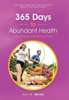 365 Days to Abundant Health: The Little Steps That Help You Thrive by White, Kim M.