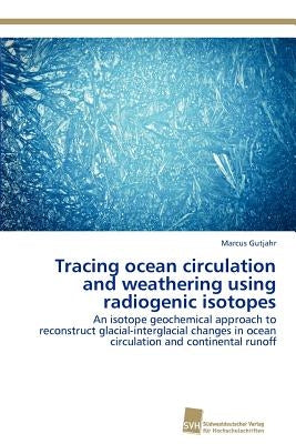 Tracing ocean circulation and weathering using radiogenic isotopes by Gutjahr, Marcus