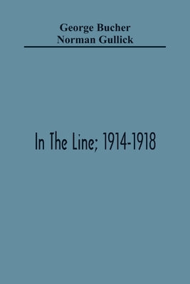 In The Line; 1914-1918 by Bucher, George