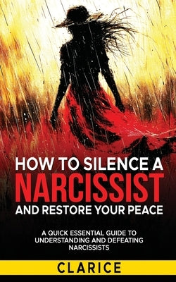 How To Silence A Narcissist And Restore Your Peace: A Quick Essential Guide to Understanding and Defeating Narcissists by Ama, Clarice