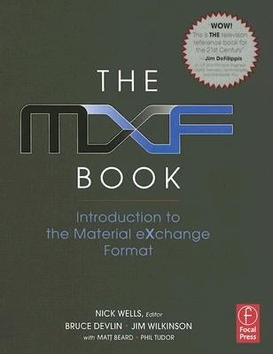 The Mxf Book: An Introduction to the Material Exchange Format by Wells, Nick