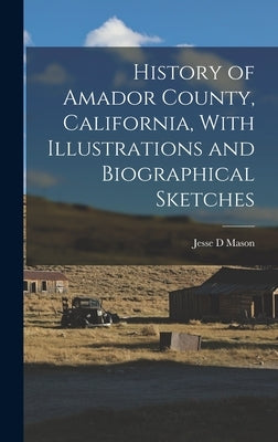History of Amador County, California, With Illustrations and Biographical Sketches by D, Mason Jesse