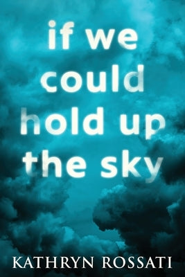 If We Could Hold Up The Sky by Rossati, Kathryn