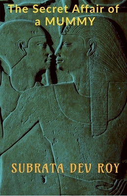 The Secret Affair of a Mummy: "An untold romance in ancient Egypt" by Roy, Subrata Dev