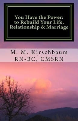 You have the Power to Rebuild your life, Relationship & Marriage: Be empowered, quit the pity-party, be strong and believe! by Kirschbaum, M. M.