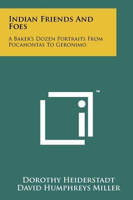 Indian Friends And Foes: A Baker's Dozen Portraits From Pocahontas To Geronimo by Heiderstadt, Dorothy