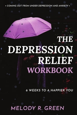 The Depression Relief Workbook: 6 weeks to a happier you by Green, Melody R.