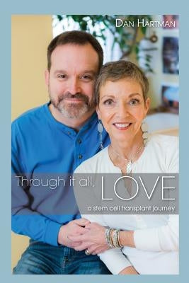 Through it all, Love: A stem cell transplant journey by Hartman, Dan