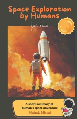 Space Exploration by Humans for Kids: A short summary of human's space adventure by Mittal, Mahak
