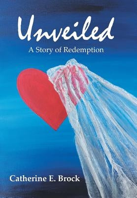 Unveiled: A Story of Redemption by Brock, Catherine E.