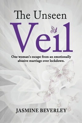 The Unseen Veil: One woman's escape from an emotionally abusive marriage over lockdown by Beverley, Jasmine