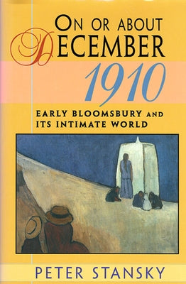 On or about December 1910: Early Bloomsbury and Its Intimate World by Stansky, Peter