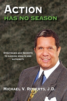 Action Has No Season: Strategies and Secrets to Gaining Wealth and Authority by Roberts, Michael V.