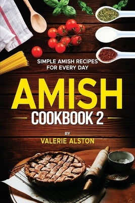 Amish Cookbook 2: Simple Amish Recipes For Every Day by Alston, Valerie